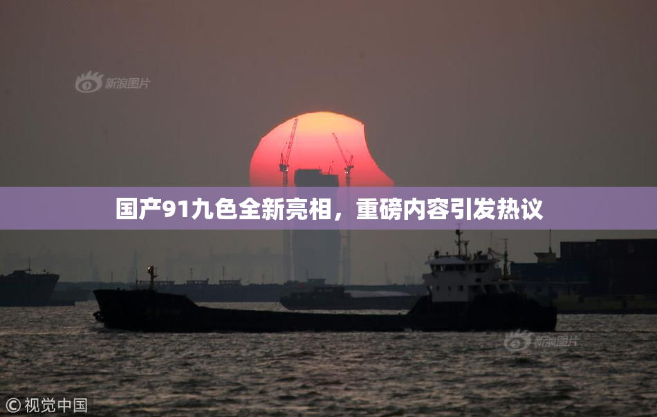 国产91九色全新亮相，重磅内容引发热议