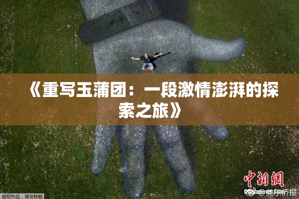 《重写玉蒲团：一段激情澎湃的探索之旅》