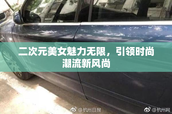 二次元美女魅力无限，引领时尚潮流新风尚
