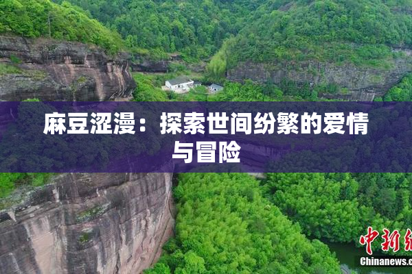 麻豆涩漫：探索世间纷繁的爱情与冒险