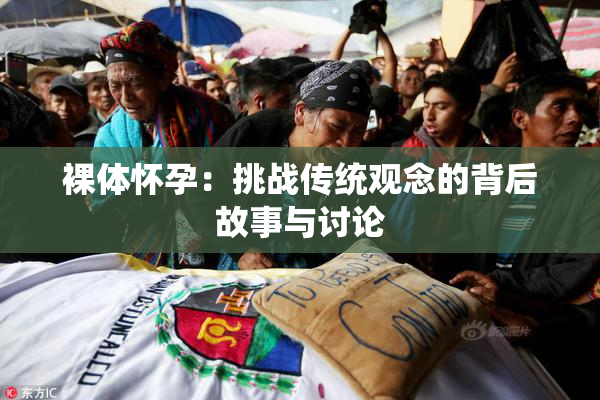 裸体怀孕：挑战传统观念的背后故事与讨论