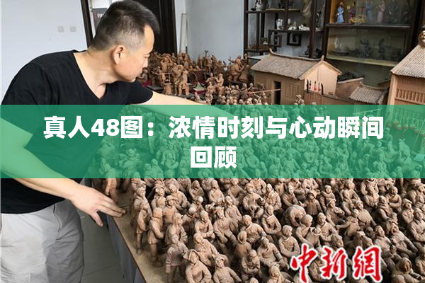 真人48图：浓情时刻与心动瞬间回顾