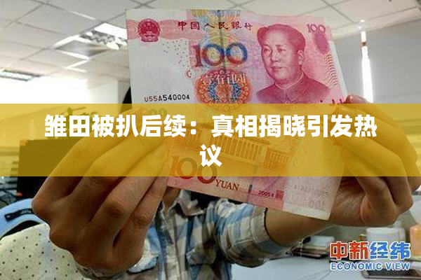 雏田被扒后续：真相揭晓引发热议
