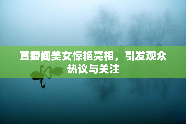 直播间美女惊艳亮相，引发观众热议与关注