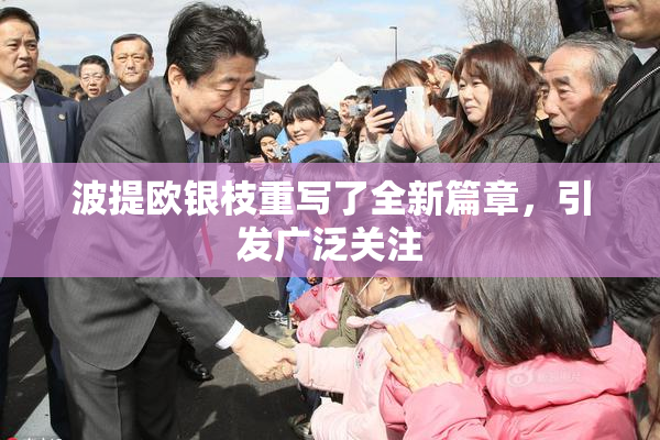 波提欧银枝重写了全新篇章，引发广泛关注