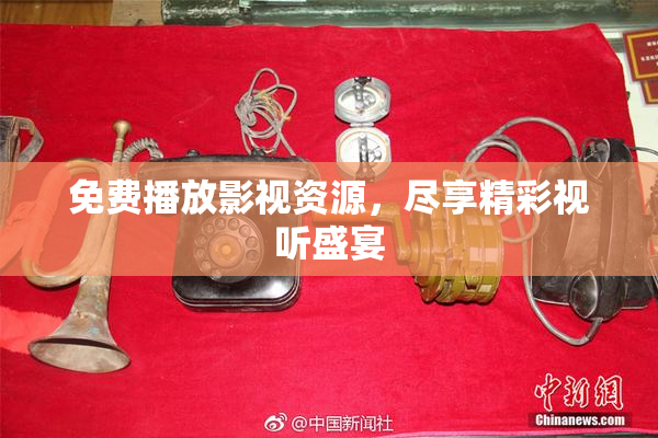 免费播放影视资源，尽享精彩视听盛宴