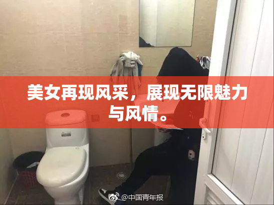 美女再现风采，展现无限魅力与风情。