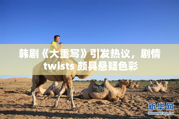 韩剧《大重写》引发热议，剧情 twists 颇具悬疑色彩