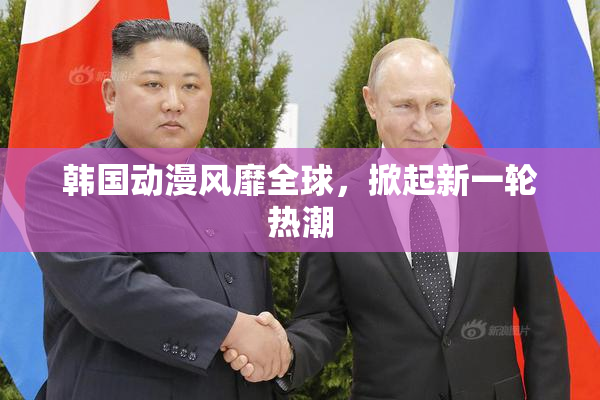 韩国动漫风靡全球，掀起新一轮热潮