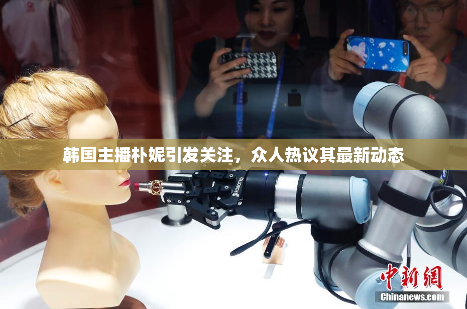 韩国主播朴妮引发关注，众人热议其最新动态