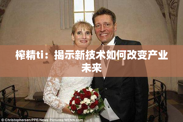 榨精ti：揭示新技术如何改变产业未来