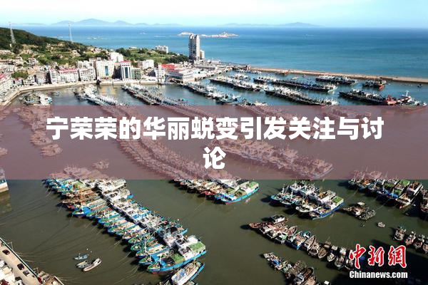 宁荣荣的华丽蜕变引发关注与讨论