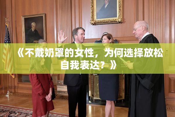 《不戴奶罩的女性，为何选择放松自我表达？》