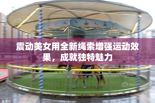 震动美女用全新绳索增强运动效果，成就独特魅力