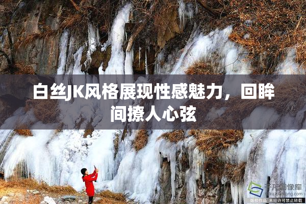 白丝JK风格展现性感魅力，回眸间撩人心弦