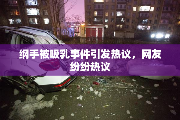 纲手被吸乳事件引发热议，网友纷纷热议