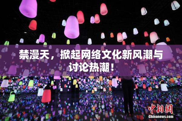 禁漫天，掀起网络文化新风潮与讨论热潮！