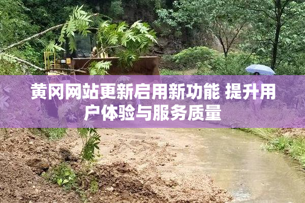 黄冈网站更新启用新功能 提升用户体验与服务质量