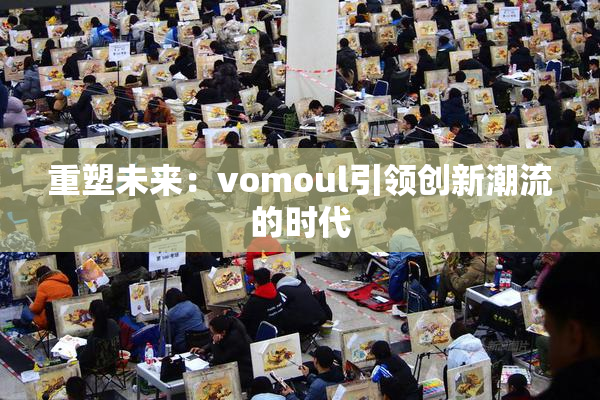 重塑未来：vomoul引领创新潮流的时代