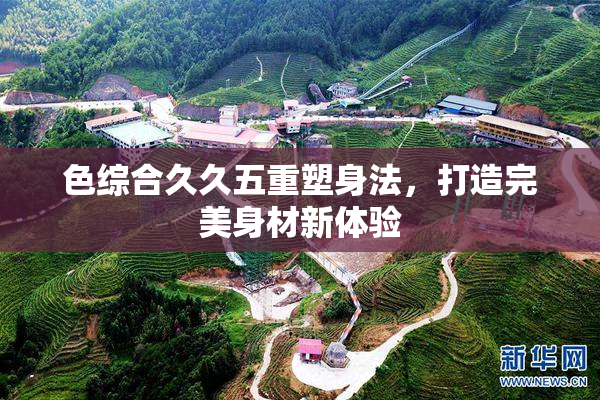 色综合久久五重塑身法，打造完美身材新体验