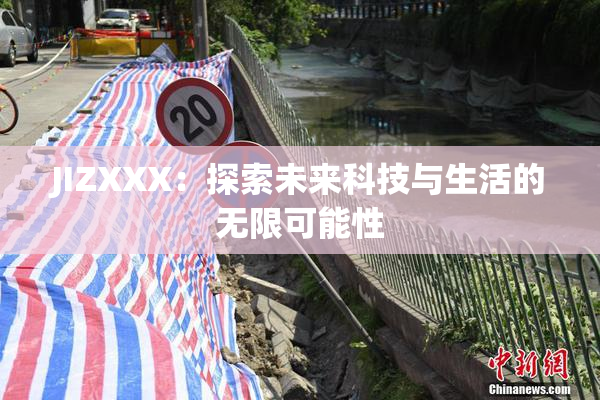 JIZXXX：探索未来科技与生活的无限可能性