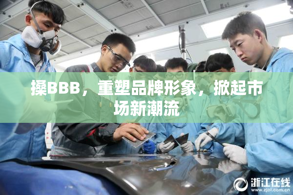 搡BBB，重塑品牌形象，掀起市场新潮流