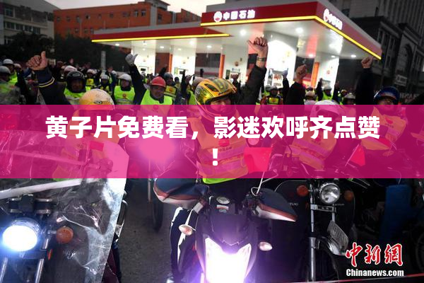 黄子片免费看，影迷欢呼齐点赞！