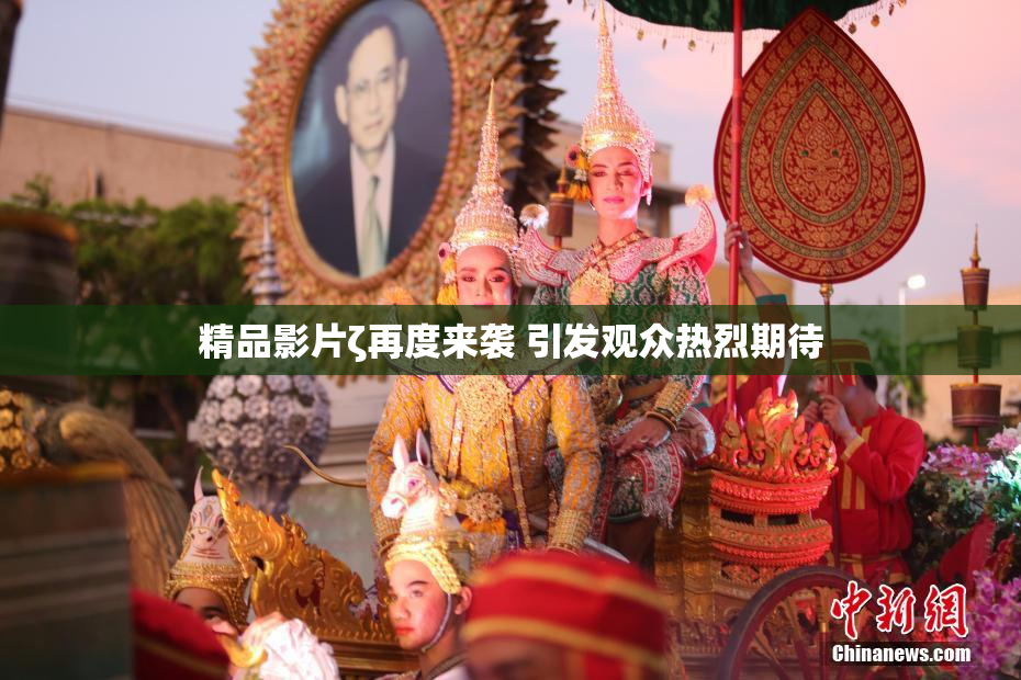 精品影片ζ再度来袭 引发观众热烈期待