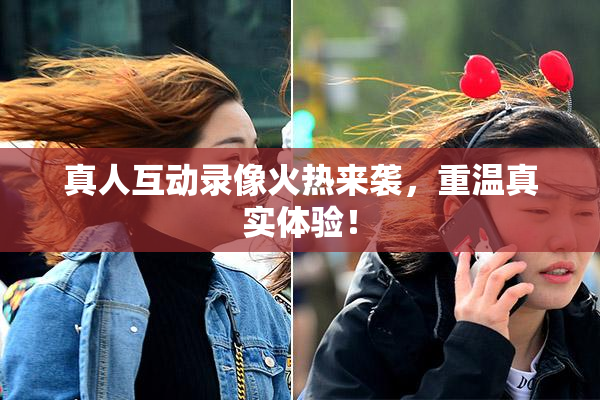 真人互动录像火热来袭，重温真实体验！