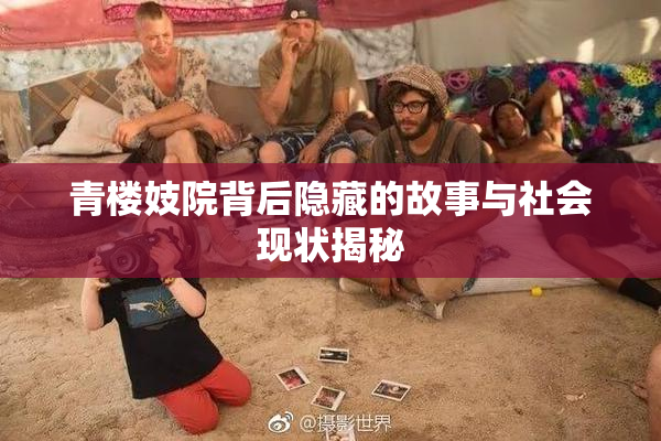 青楼妓院背后隐藏的故事与社会现状揭秘