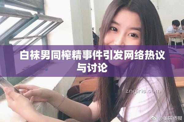 白袜男同榨精事件引发网络热议与讨论