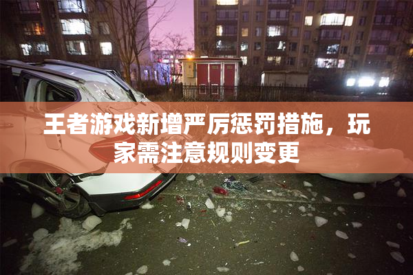 王者游戏新增严厉惩罚措施，玩家需注意规则变更