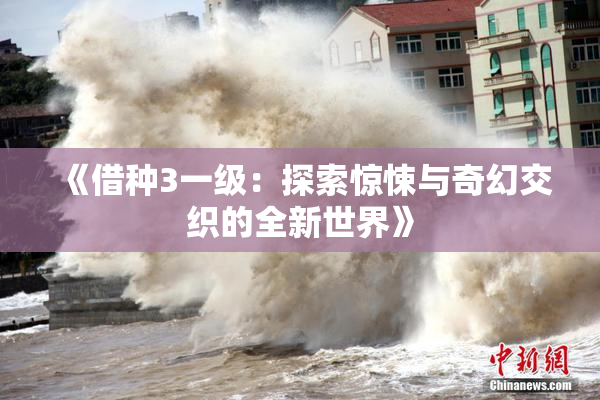 《借种3一级：探索惊悚与奇幻交织的全新世界》