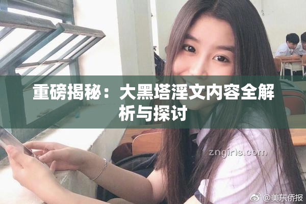 重磅揭秘：大黑塔淫文内容全解析与探讨