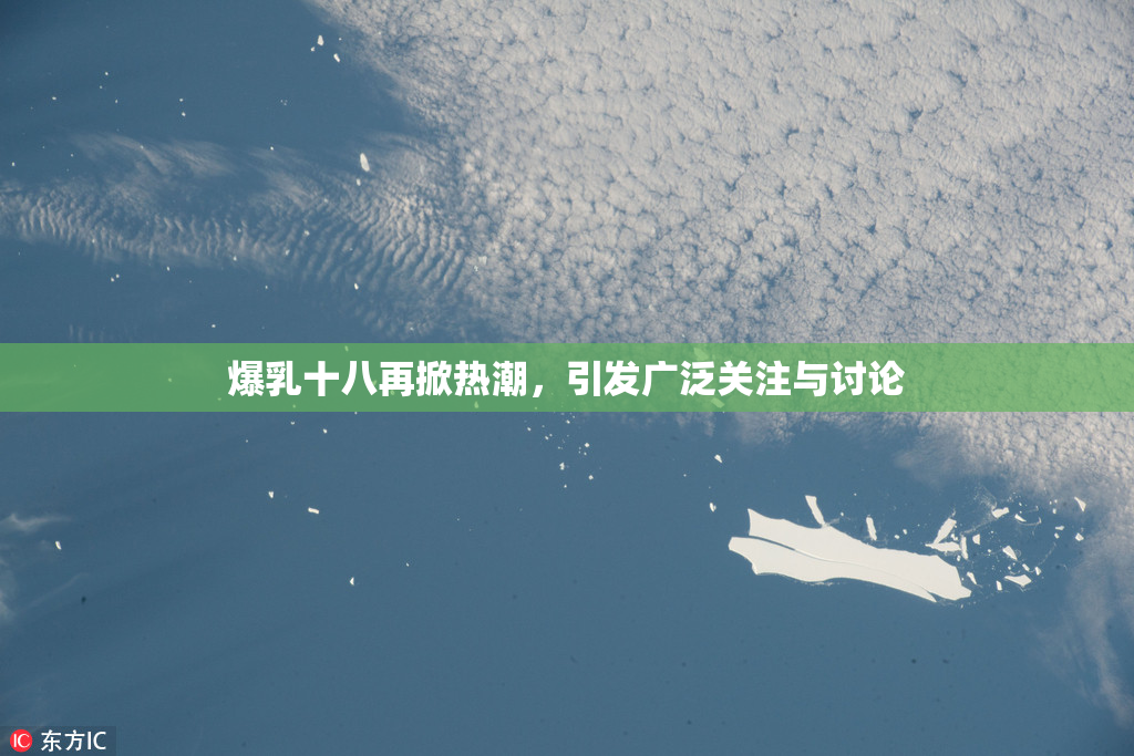爆乳十八再掀热潮，引发广泛关注与讨论