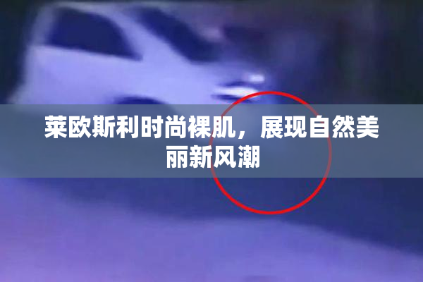 莱欧斯利时尚裸肌，展现自然美丽新风潮