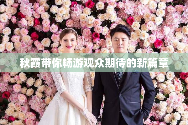 秋霞带你畅游观众期待的新篇章