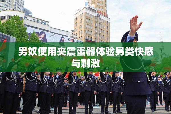 男奴使用夹震蛋器体验另类快感与刺激