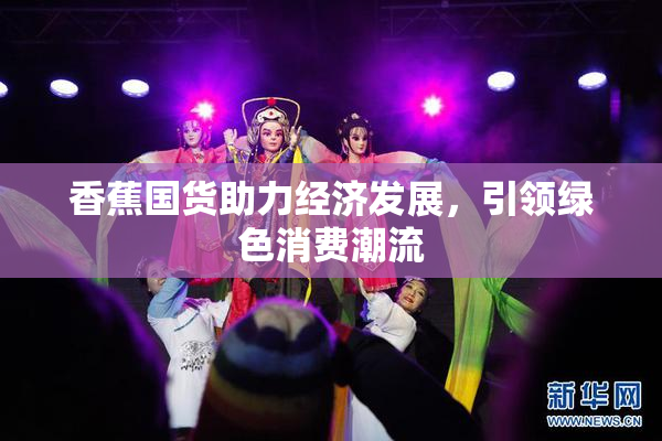 香蕉国货助力经济发展，引领绿色消费潮流