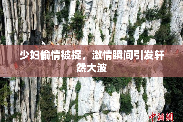 少妇偷情被捉，激情瞬间引发轩然大波