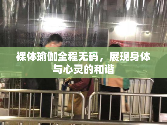 裸体瑜伽全程无码，展现身体与心灵的和谐