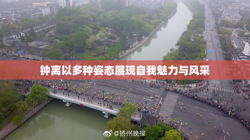 钟离以多种姿态展现自我魅力与风采