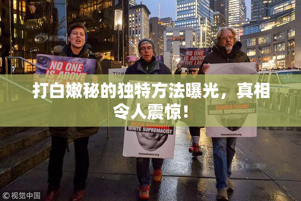 打白嫩秘的独特方法曝光，真相令人震惊！