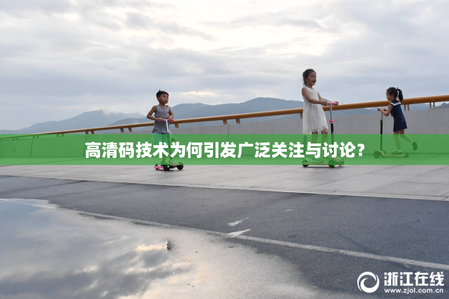 高清码技术为何引发广泛关注与讨论？