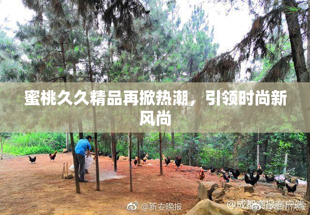 蜜桃久久精品再掀热潮，引领时尚新风尚