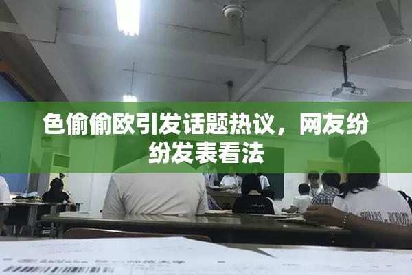 色偷偷欧引发话题热议，网友纷纷发表看法