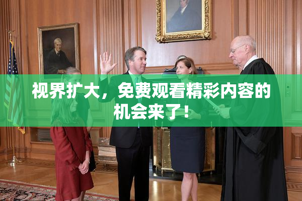 视界扩大，免费观看精彩内容的机会来了！