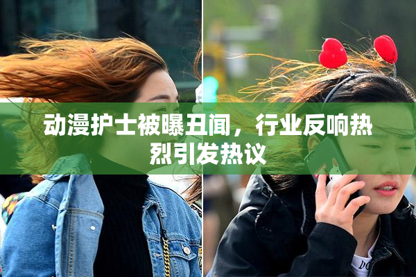 动漫护士被曝丑闻，行业反响热烈引发热议
