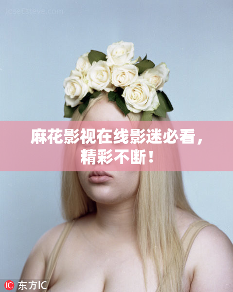 麻花影视在线影迷必看，精彩不断！