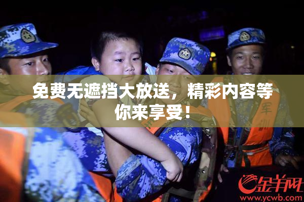 免费无遮挡大放送，精彩内容等你来享受！